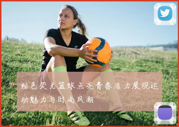 粉色荧光篮球点亮青春活力展现运动魅力与时尚风潮