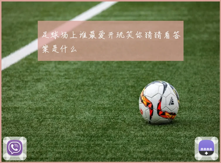 足球场上谁最爱开玩笑你猜猜看答案是什么