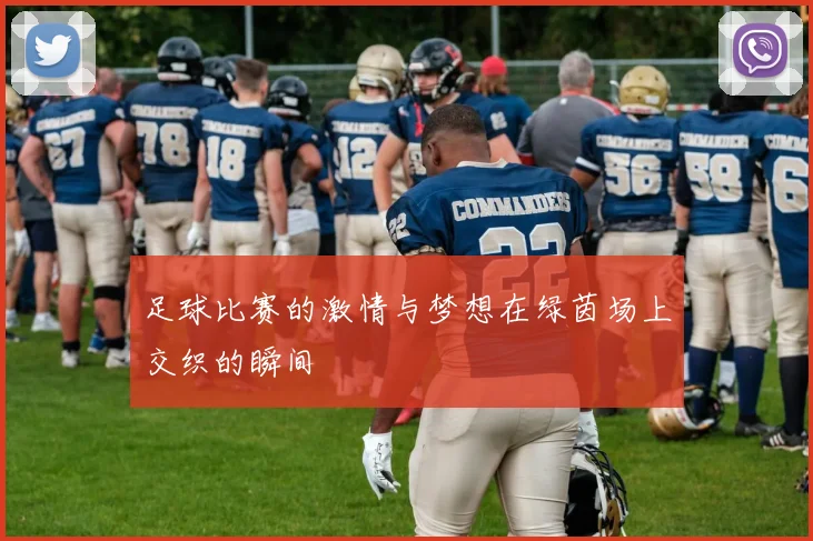 足球比赛的激情与梦想在绿茵场上交织的瞬间