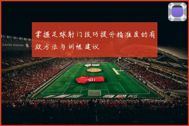 掌握足球射门技巧提升精准度的有效方法与训练建议