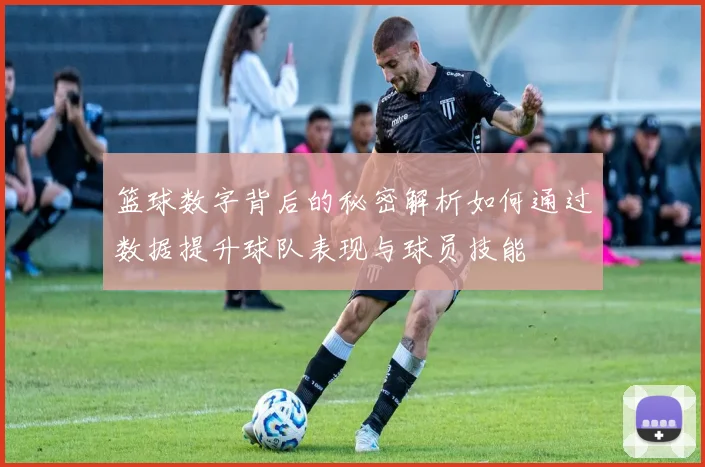 篮球数字背后的秘密解析如何通过数据提升球队表现与球员技能