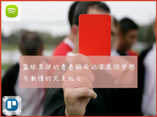 篮球男孩的青春瞬间记录展现梦想与激情的完美结合